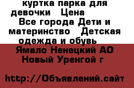 куртка парка для девочки › Цена ­ 1 500 - Все города Дети и материнство » Детская одежда и обувь   . Ямало-Ненецкий АО,Новый Уренгой г.